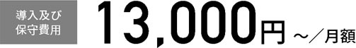 【導入及び保守費用】13,000円～／月額